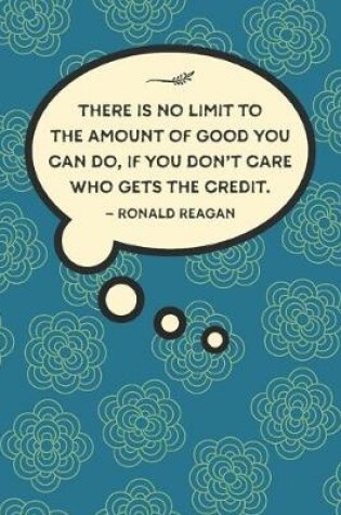 Cover of There is no limit to the amount of good you can do, if you don't care who gets the credit.-Ronald Reagan