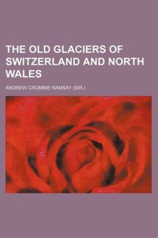 Cover of The Old Glaciers of Switzerland and North Wales