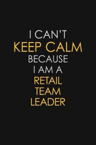 Cover of I Can't Keep Calm Because I Am A Retail Team Leader