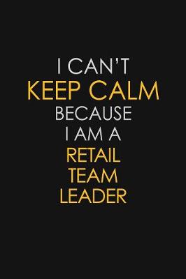 Book cover for I Can't Keep Calm Because I Am A Retail Team Leader