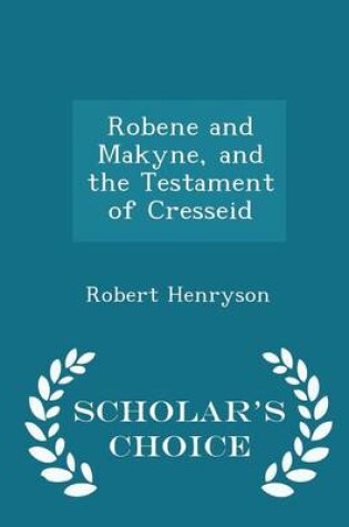 Cover of Robene and Makyne, and the Testament of Cresseid - Scholar's Choice Edition
