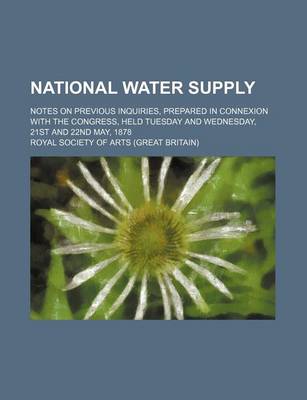 Book cover for National Water Supply; Notes on Previous Inquiries, Prepared in Connexion with the Congress, Held Tuesday and Wednesday, 21st and 22nd May, 1878