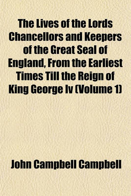 Book cover for The Lives of the Lords Chancellors and Keepers of the Great Seal of England, from the Earliest Times Till the Reign of King George IV (Volume 1)