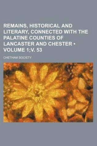 Cover of Remains, Historical and Literary, Connected with the Palatine Counties of Lancaster and Chester (Volume 1;v. 53)