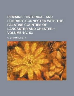 Book cover for Remains, Historical and Literary, Connected with the Palatine Counties of Lancaster and Chester (Volume 1;v. 53)