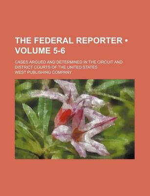 Book cover for The Federal Reporter (Volume 5-6); Cases Argued and Determined in the Circuit and District Courts of the United States