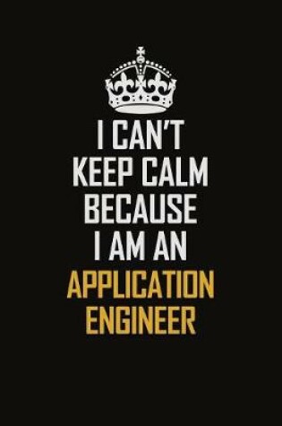 Cover of I Can't Keep Calm Because I Am An Application Engineer
