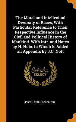 Book cover for The Moral and Intellectual Diversity of Races, with Particular Reference to Their Respective Influence in the Civil and Political History of Mankind. with Intr. and Notes by H. Hotz. to Which Is Added an Appendix by J.C. Nott