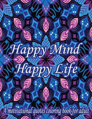 Book cover for Happy Mind Happy Life. A Motivational Quotes Coloring Book For Adult