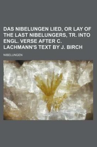 Cover of Das Nibelungen Lied, or Lay of the Last Nibelungers, Tr. Into Engl. Verse After C. Lachmann's Text by J. Birch