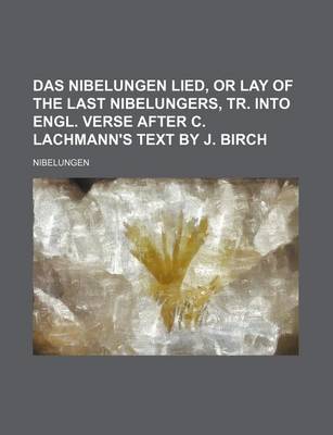 Book cover for Das Nibelungen Lied, or Lay of the Last Nibelungers, Tr. Into Engl. Verse After C. Lachmann's Text by J. Birch