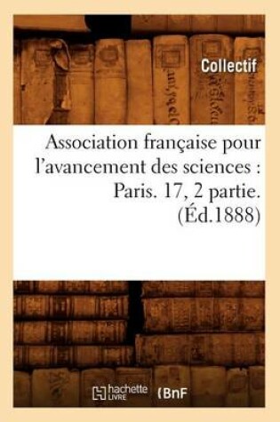 Cover of Association Française Pour l'Avancement Des Sciences: Paris. 17, 2 Partie. (Éd.1888)