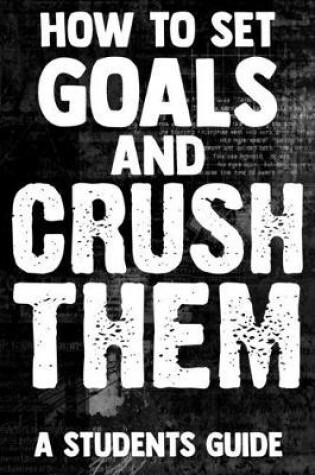 Cover of How To Set Goals And Crush Them A Students Guide