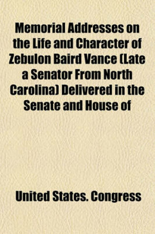 Cover of Memorial Addresses on the Life and Character of Zebulon Baird Vance (Late a Senator from North Carolina) Delivered in the Senate and House of