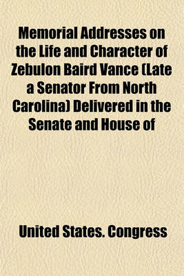 Book cover for Memorial Addresses on the Life and Character of Zebulon Baird Vance (Late a Senator from North Carolina) Delivered in the Senate and House of