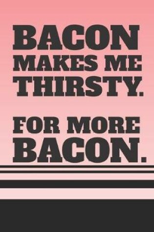 Cover of Bacon Makes Me Thirsty - For More Bacon