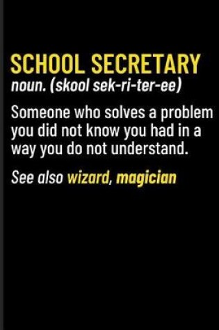 Cover of School Secretary Noun. (Skool Sek-Ri-Ter-Ee) Someone Who Solves a Problem You Did Not Know You Had in a Way You Do Not Understand. See Also Wizard, Magician