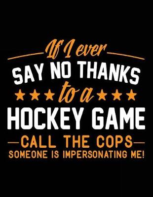 Book cover for If I Ever Say No Thanks To A Hockey Game Call The Cops Someone Is Impersonating Me!