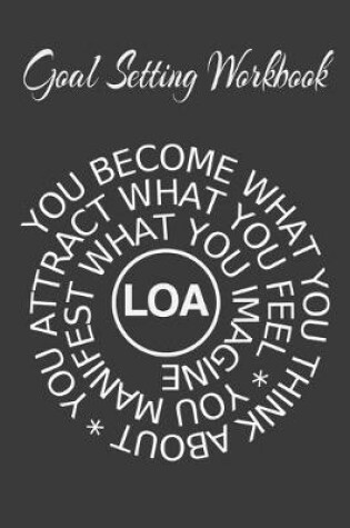 Cover of Goal Setting Workbook You Become What You Think About, You Attract What You Feel, You Manifest What You Imagine LOA