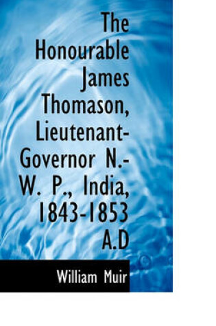 Cover of The Honourable James Thomason, Lieutenant-Governor N.-W. P., India, 1843-1853 A.D