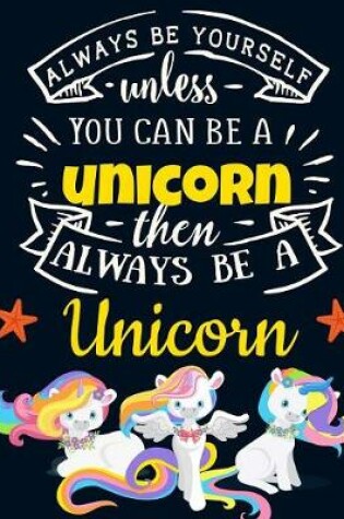 Cover of Always Be Yourself Unless You Can Be a Unicorn Then Always Be a Unicorn