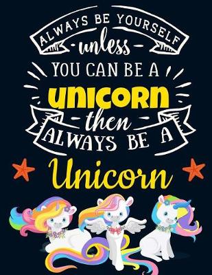 Book cover for Always Be Yourself Unless You Can Be a Unicorn Then Always Be a Unicorn