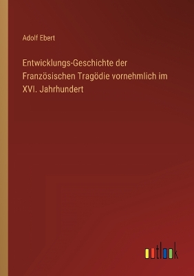 Book cover for Entwicklungs-Geschichte der Französischen Tragödie vornehmlich im XVI. Jahrhundert