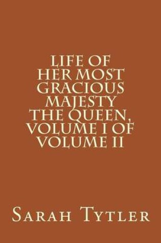 Cover of Life of Her Most Gracious Majesty the Queen, Volume I of Volume II