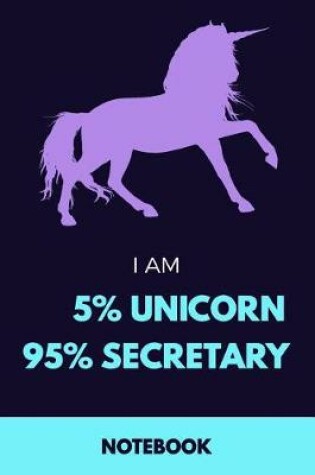 Cover of I Am 5% Unicorn 95% Secretary Notebook
