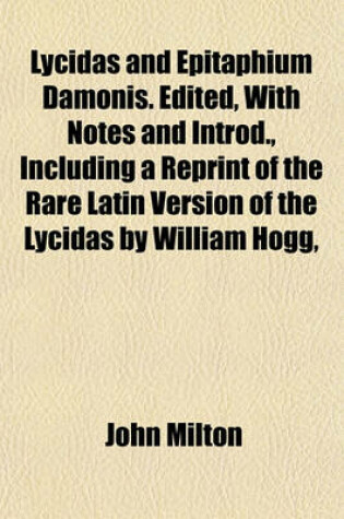 Cover of Lycidas and Epitaphium Damonis. Edited, with Notes and Introd., Including a Reprint of the Rare Latin Version of the Lycidas by William Hogg,