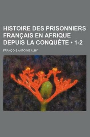 Cover of Histoire Des Prisonniers Francais En Afrique Depuis La Conquete (1-2)