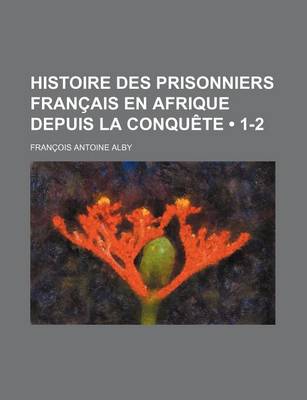 Book cover for Histoire Des Prisonniers Francais En Afrique Depuis La Conquete (1-2)