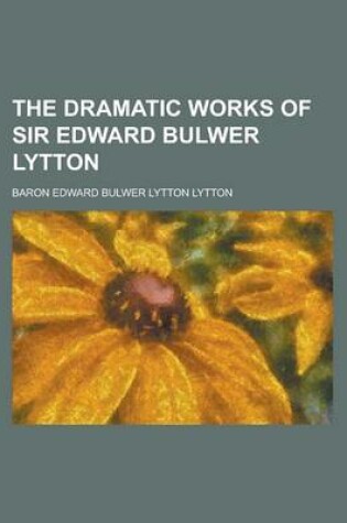 Cover of The Dramatic Works of Sir Edward Bulwer Lytton