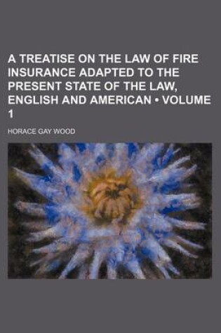 Cover of A Treatise on the Law of Fire Insurance Adapted to the Present State of the Law, English and American (Volume 1)