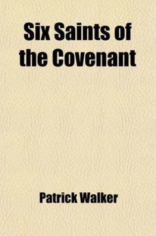 Cover of Six Saints of the Covenant (Volume 2); Some Remarkable Passages in the Life and Death of Mr. Daniel Cargill and Mr. Walter Smith. Edinburgh, 1732. Notes. Illustrative Documents. List of the Editions of Patrick Walker's Works Examined for This Reprint. (Vol