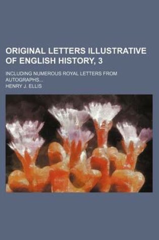 Cover of Original Letters Illustrative of English History, 3; Including Numerous Royal Letters from Autographs