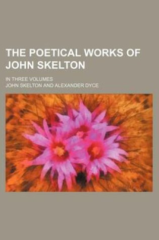 Cover of The Poetical Works of John Skelton; In Three Volumes