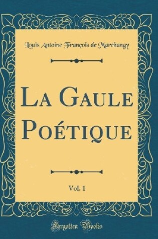 Cover of La Gaule Poétique, Vol. 1 (Classic Reprint)