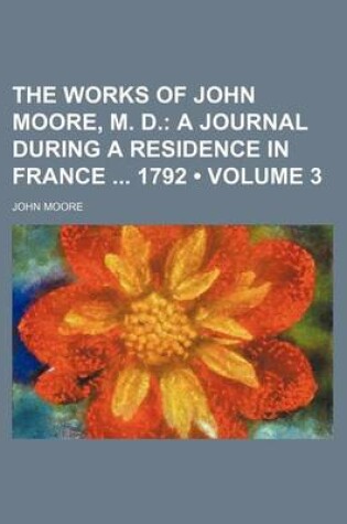 Cover of The Works of John Moore, M. D. (Volume 3); A Journal During a Residence in France 1792