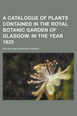 Cover of A Catalogue of Plants Contained in the Royal Botanic Garden of Glasgow, in the Year 1825