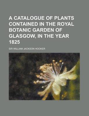 Book cover for A Catalogue of Plants Contained in the Royal Botanic Garden of Glasgow, in the Year 1825