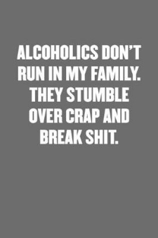 Cover of Alcoholics Don't Run in My Family. They Stumble Over Crap and Break Shit