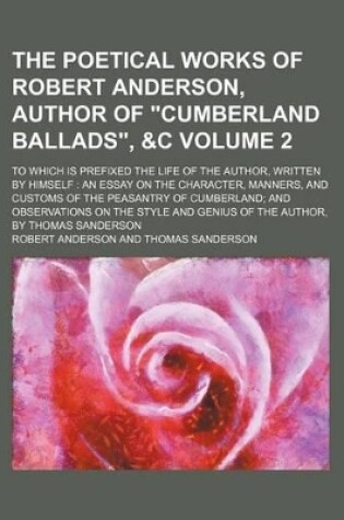 Cover of The Poetical Works of Robert Anderson, Author of "Cumberland Ballads," &C Volume 2; To Which Is Prefixed the Life of the Author, Written by Himself