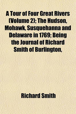 Book cover for A Tour of Four Great Rivers (Volume 2); The Hudson, Mohawk, Susquehanna and Delaware in 1769; Being the Journal of Richard Smith of Burlington,