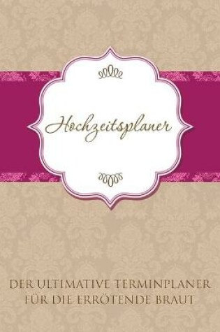 Cover of Hochzeitsplaner Der Ultimative Terminplaner Fur Die Errotende Braut