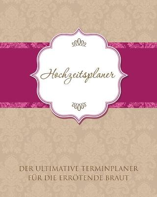 Book cover for Hochzeitsplaner Der Ultimative Terminplaner Fur Die Errotende Braut