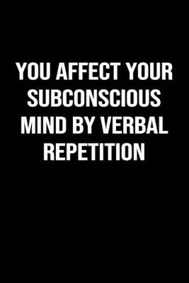 Book cover for You Affect Your Subconscious Mind By Verbal Repetition