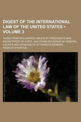 Cover of A Digest of the International Law of the United States; Taken from Documents Issued by Presidents and Secretaries of State, and from Decisions of Fe