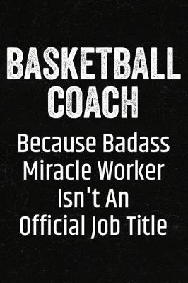 Book cover for Basketball Coach Because Badass Miracle Worker Isn't an Official Job Title