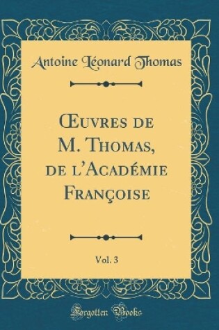 Cover of Oeuvres de M. Thomas, de l'Académie Françoise, Vol. 3 (Classic Reprint)